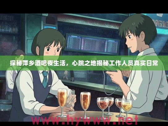 探秘萍乡酒吧夜生活，心跳之地揭秘工作人员真实日常
