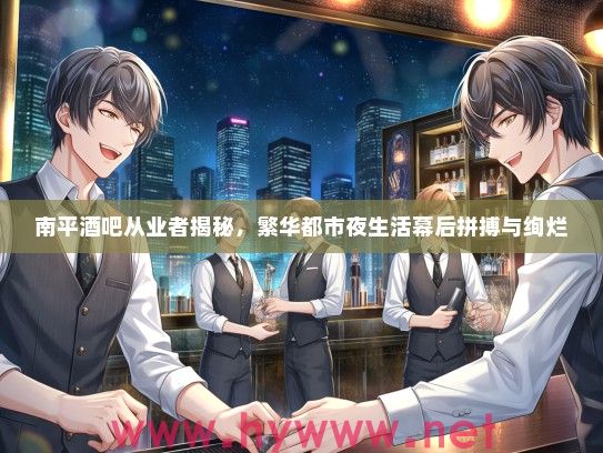 南平酒吧从业者揭秘,繁华都市夜生活幕后拼搏与绚烂 南平酒吧从业者揭秘,繁华都市夜生活幕后拼搏与绚烂