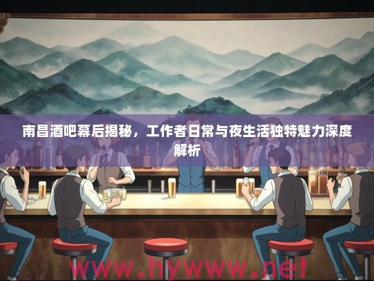 南昌酒吧幕后揭秘，工作者日常与夜生活独特魅力深度解析