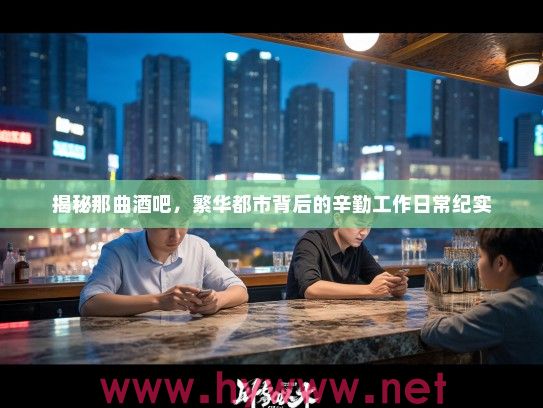 揭秘那曲酒吧，繁华都市背后的辛勤工作日常纪实