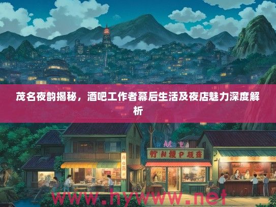 茂名夜韵揭秘，酒吧工作者幕后生活及夜店魅力深度解析