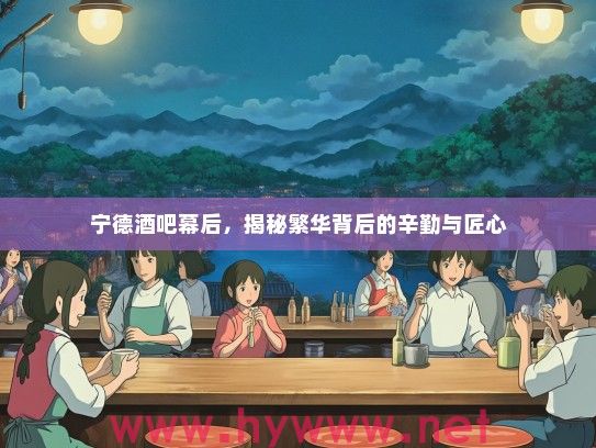 宁德酒吧幕后，揭秘繁华背后的辛勤与匠心