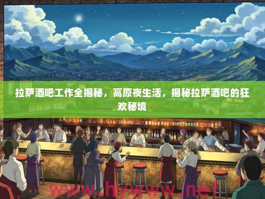 拉萨酒吧工作全揭秘，高原夜生活，揭秘拉萨酒吧的狂欢秘境