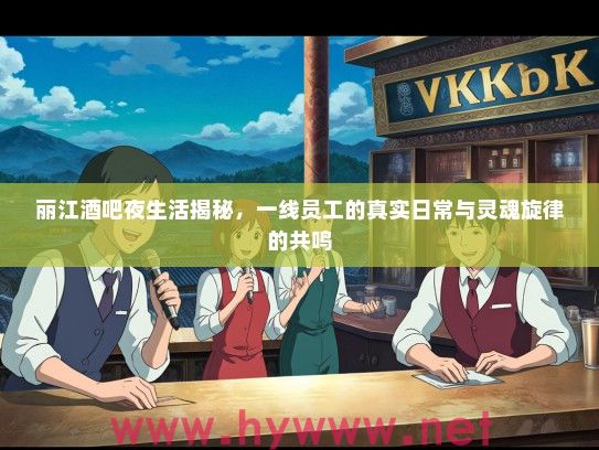 丽江酒吧夜生活揭秘，一线员工的真实日常与灵魂旋律的共鸣