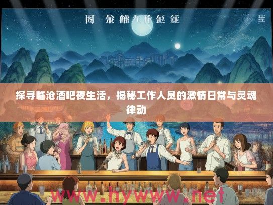 探寻临沧酒吧夜生活，揭秘工作人员的激情日常与灵魂律动