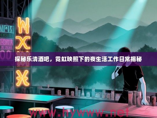 探秘乐清酒吧，霓虹映照下的夜生活工作日常揭秘