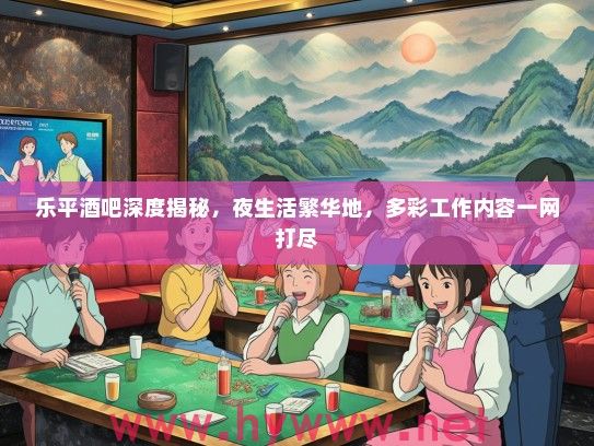 乐平酒吧深度揭秘，夜生活繁华地，多彩工作内容一网打尽