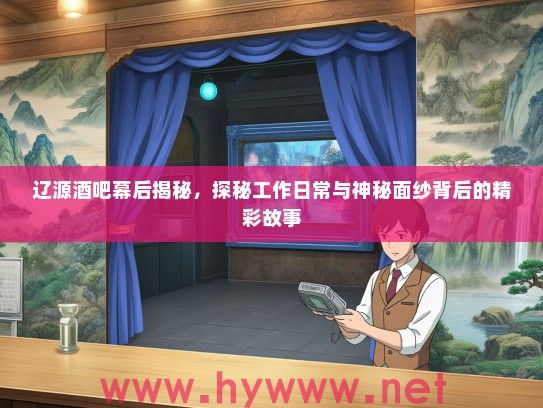 辽源酒吧幕后揭秘，探秘工作日常与神秘面纱背后的精彩故事