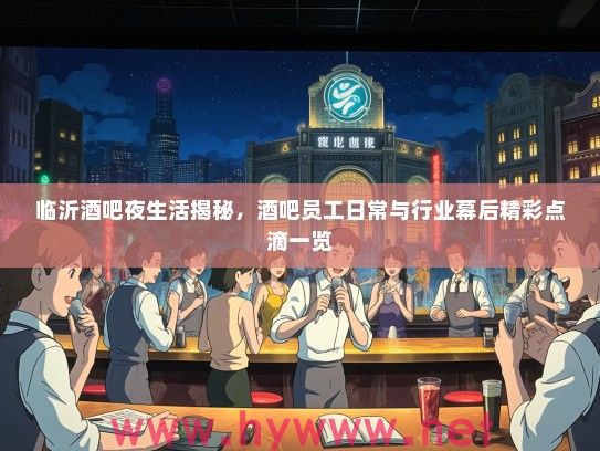 临沂酒吧夜生活揭秘，酒吧员工日常与行业幕后精彩点滴一览