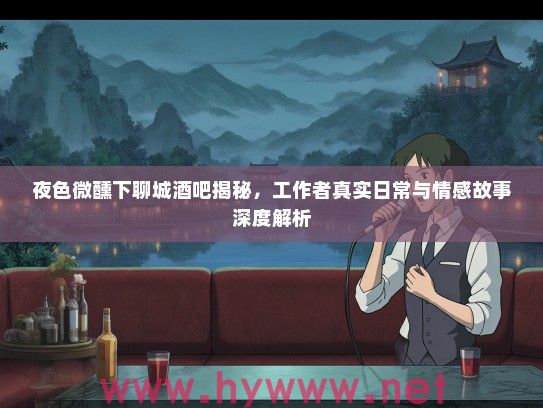 夜色微醺下聊城酒吧揭秘，工作者真实日常与情感故事深度解析