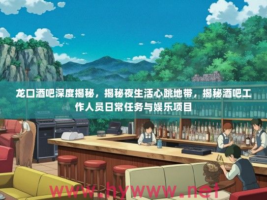 龙口酒吧深度揭秘，揭秘夜生活心跳地带，揭秘酒吧工作人员日常任务与娱乐项目