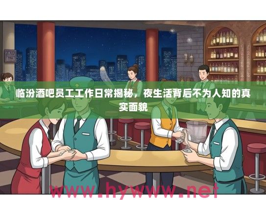 临汾酒吧员工工作日常揭秘，夜生活背后不为人知的真实面貌