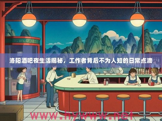 洛阳酒吧夜生活揭秘，工作者背后不为人知的日常点滴