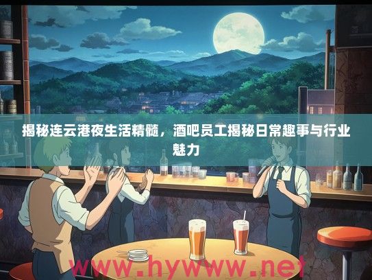 揭秘连云港夜生活精髓，酒吧员工揭秘日常趣事与行业魅力
