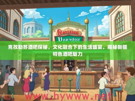 克孜勒苏酒吧探秘，文化融合下的生活盛宴，揭秘新疆特色酒吧魅力