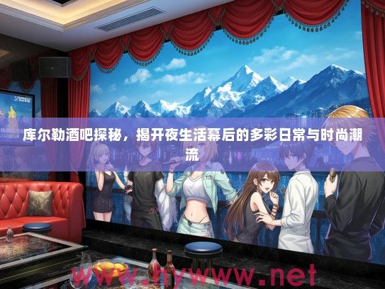 库尔勒酒吧探秘，揭开夜生活幕后的多彩日常与时尚潮流