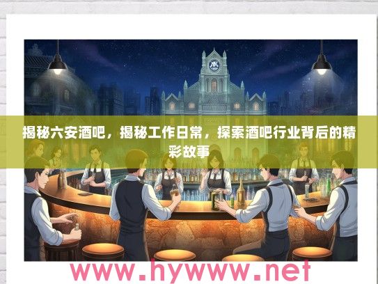 揭秘六安酒吧，揭秘工作日常，探索酒吧行业背后的精彩故事
