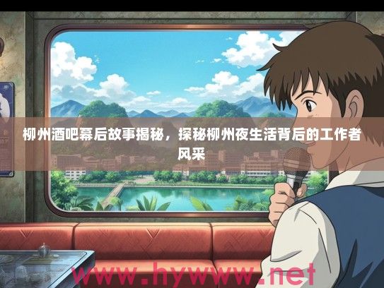 柳州酒吧幕后故事揭秘，探秘柳州夜生活背后的工作者风采