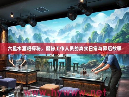 六盘水酒吧探秘，揭秘工作人员的真实日常与幕后故事