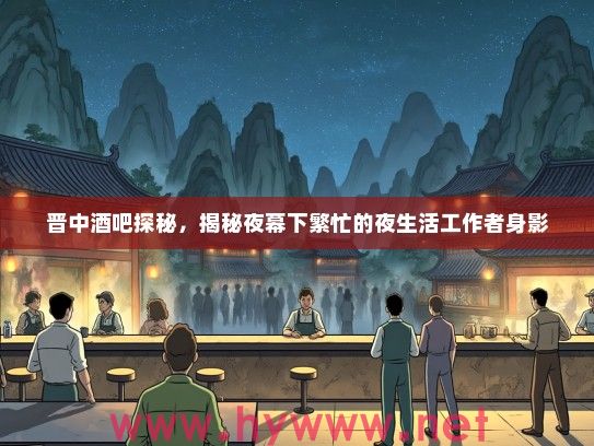 晋中酒吧探秘，揭秘夜幕下繁忙的夜生活工作者身影