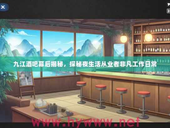 九江酒吧幕后揭秘，探秘夜生活从业者非凡工作日常