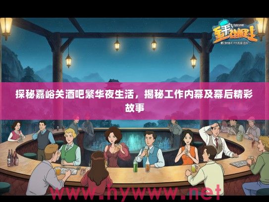 探秘嘉峪关酒吧繁华夜生活，揭秘工作内幕及幕后精彩故事
