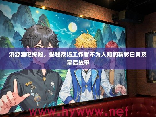 济源酒吧探秘，揭秘夜场工作者不为人知的精彩日常及幕后故事