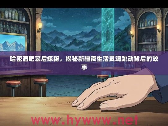 哈密酒吧幕后探秘，揭秘新疆夜生活灵魂跳动背后的故事