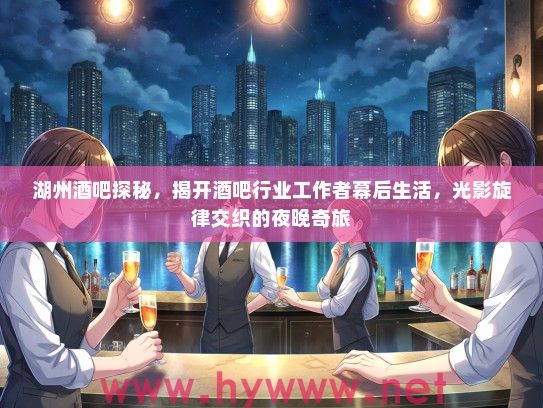 湖州酒吧探秘，揭开酒吧行业工作者幕后生活，光影旋律交织的夜晚奇旅