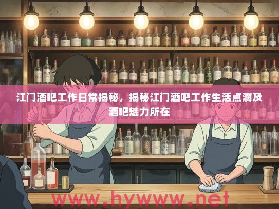 江门酒吧工作日常揭秘，揭秘江门酒吧工作生活点滴及酒吧魅力所在