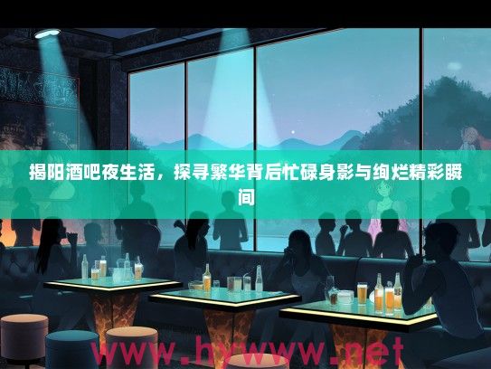 揭阳酒吧夜生活，探寻繁华背后忙碌身影与绚烂精彩瞬间