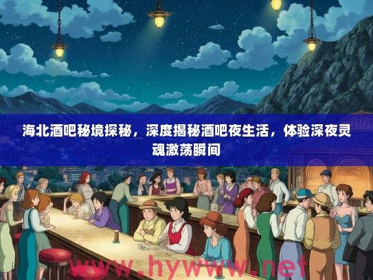 海北酒吧秘境探秘，深度揭秘酒吧夜生活，体验深夜灵魂激荡瞬间