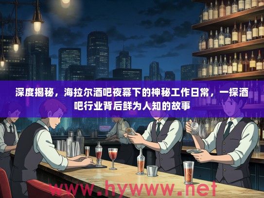 深度揭秘，海拉尔酒吧夜幕下的神秘工作日常，一探酒吧行业背后鲜为人知的故事