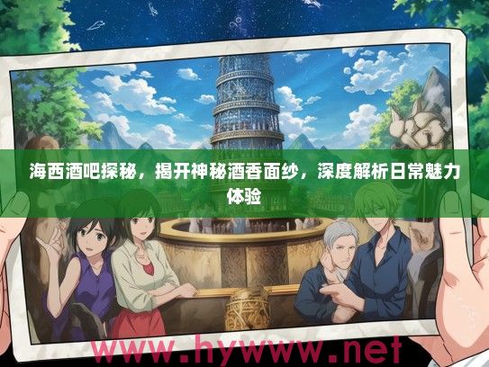 海西酒吧探秘，揭开神秘酒香面纱，深度解析日常魅力体验