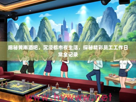 揭秘黄南酒吧，沉浸都市夜生活，探秘精彩员工工作日常全记录