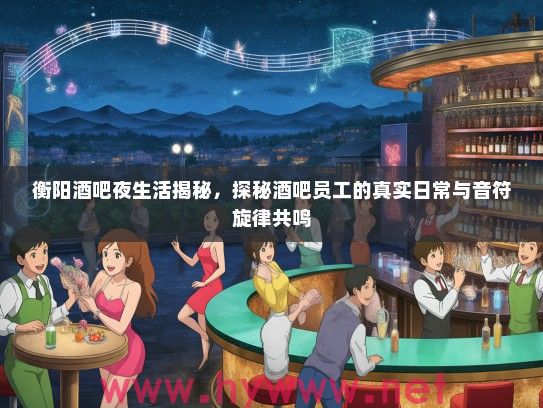 衡阳酒吧夜生活揭秘，探秘酒吧员工的真实日常与音符旋律共鸣