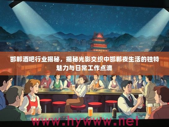 邯郸酒吧行业揭秘，揭秘光影交织中邯郸夜生活的独特魅力与日常工作点滴