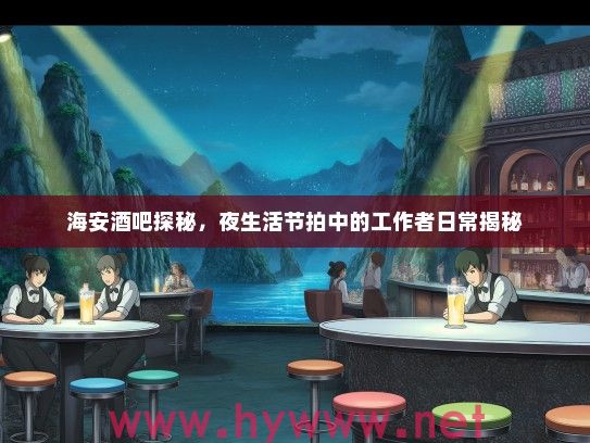 海安酒吧探秘，夜生活节拍中的工作者日常揭秘