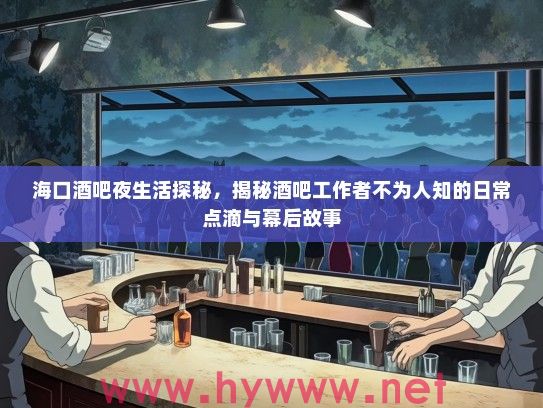 海口酒吧夜生活探秘，揭秘酒吧工作者不为人知的日常点滴与幕后故事