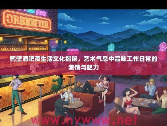 鹤壁酒吧夜生活文化揭秘，艺术气息中品味工作日常的激情与魅力