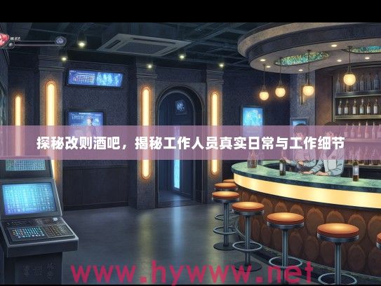 探秘改则酒吧,揭秘工作人员真实日常与工作细节 探秘改则酒吧,揭秘工作人员真实日常与工作细节