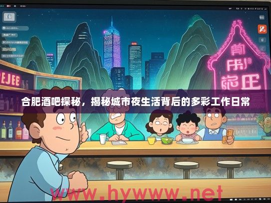合肥酒吧探秘,揭秘城市夜生活背后的多彩工作日常 合肥酒吧探秘,揭秘城市夜生活背后的多彩工作日常