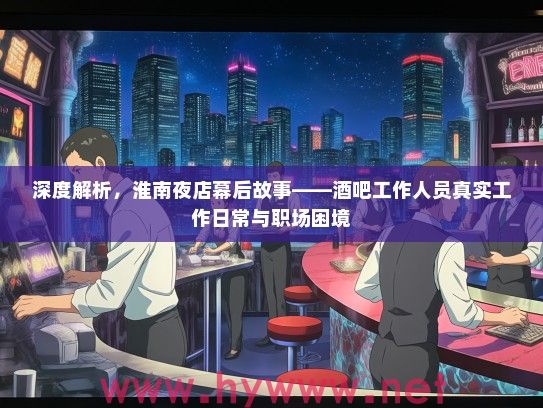 深度解析,淮南夜店幕后故事——酒吧工作人员真实工作日常与职场困境 深度解析,淮南夜店幕后故事——酒吧工作人员真实工作日常与职场困境