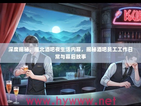 深度揭秘,淮北酒吧夜生活内幕,揭秘酒吧员工工作日常与幕后故事 深度揭秘,淮北酒吧夜生活内幕,揭秘酒吧员工工作日常与幕后故事