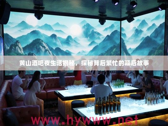 黄山酒吧夜生活揭秘,探秘背后繁忙的幕后故事 黄山酒吧夜生活揭秘,探秘背后繁忙的幕后故事