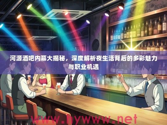 河源酒吧内幕大揭秘,深度解析夜生活背后的多彩魅力与职业机遇 河源酒吧内幕大揭秘,深度解析夜生活背后的多彩魅力与职业机遇