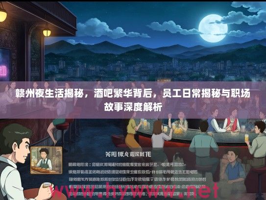 赣州夜生活揭秘，酒吧繁华背后，员工日常揭秘与职场故事深度解析