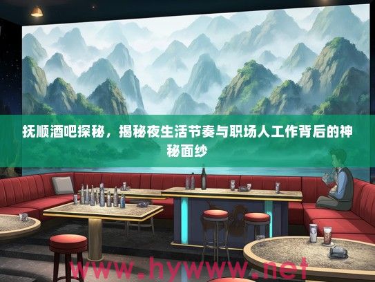 抚顺酒吧探秘，揭秘夜生活节奏与职场人工作背后的神秘面纱