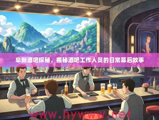 阜新酒吧探秘，揭秘酒吧工作人员的日常幕后故事