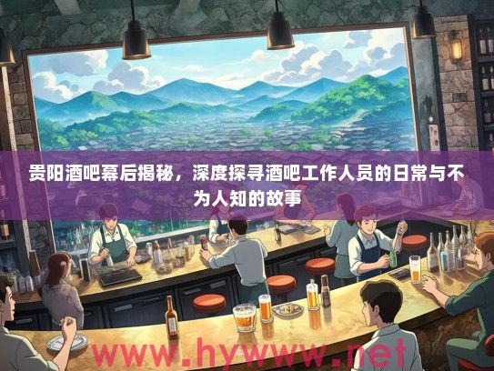 贵阳酒吧幕后揭秘,深度探寻酒吧工作人员的日常与不为人知的故事 贵阳酒吧幕后揭秘,深度探寻酒吧工作人员的日常与不为人知的故事